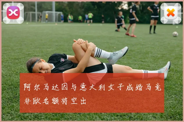 阿尔马达因与意大利女子成婚马竞非欧名额将空出