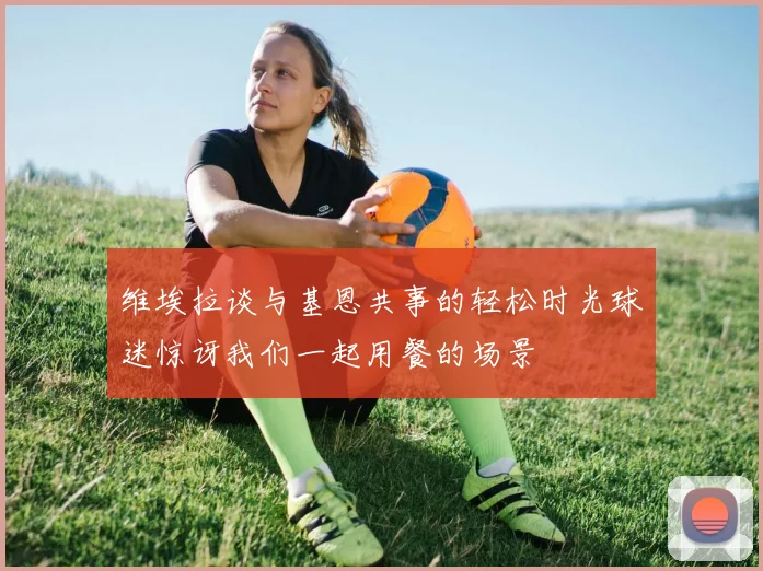 维埃拉谈与基恩共事的轻松时光球迷惊讶我们一起用餐的场景