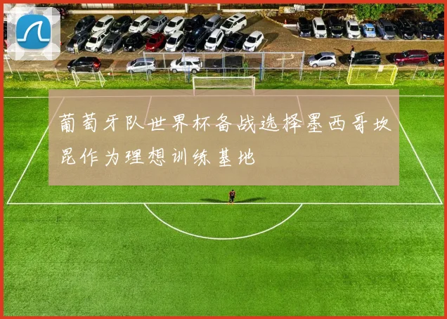 葡萄牙队世界杯备战选择墨西哥坎昆作为理想训练基地