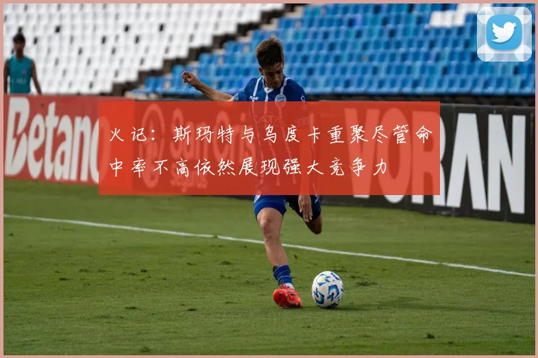 火记：斯玛特与乌度卡重聚尽管命中率不高依然展现强大竞争力