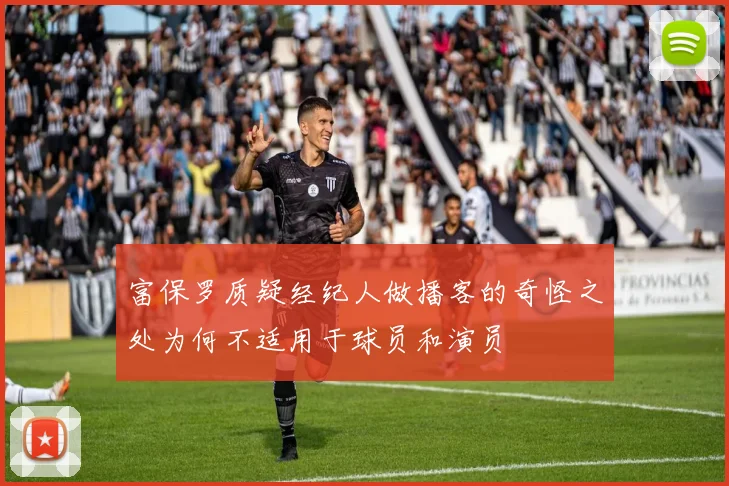 富保罗质疑经纪人做播客的奇怪之处为何不适用于球员和演员