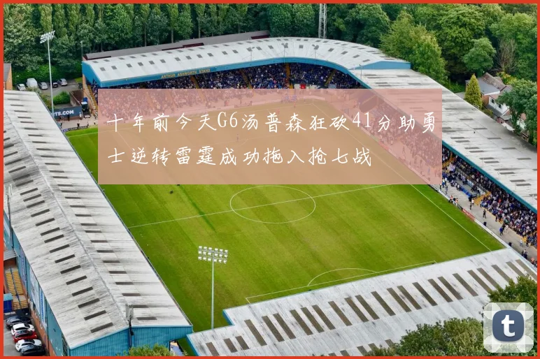 十年前今天G6汤普森狂砍41分助勇士逆转雷霆成功拖入抢七战