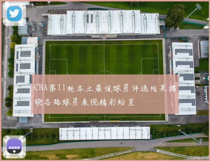 CBA第11轮本土最佳球员评选结果揭晓各路球员表现精彩纷呈